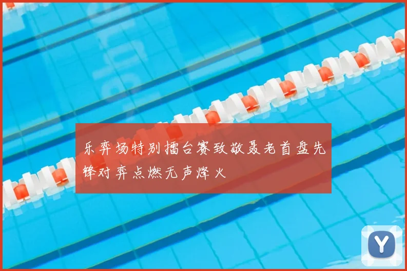 乐弈场特别擂台赛致敬聂老首盘先锋对弈点燃无声烽火