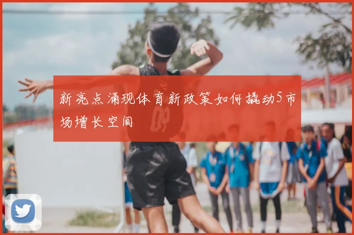 新亮点涌现体育新政策如何撬动5市场增长空间