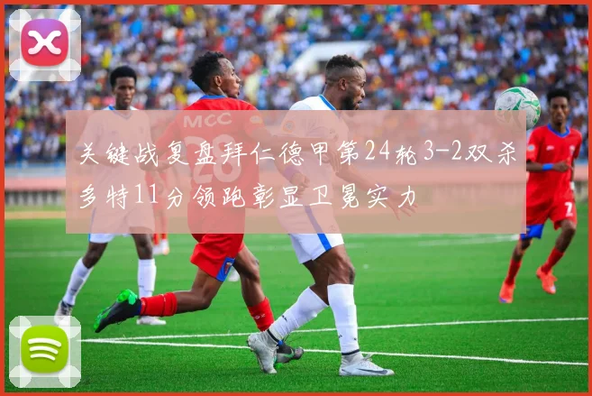 关键战复盘拜仁德甲第24轮3-2双杀多特11分领跑彰显卫冕实力