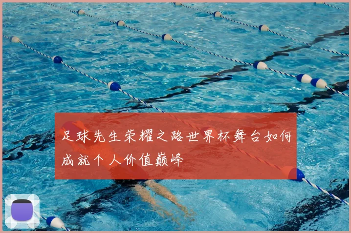 足球先生荣耀之路世界杯舞台如何成就个人价值巅峰
