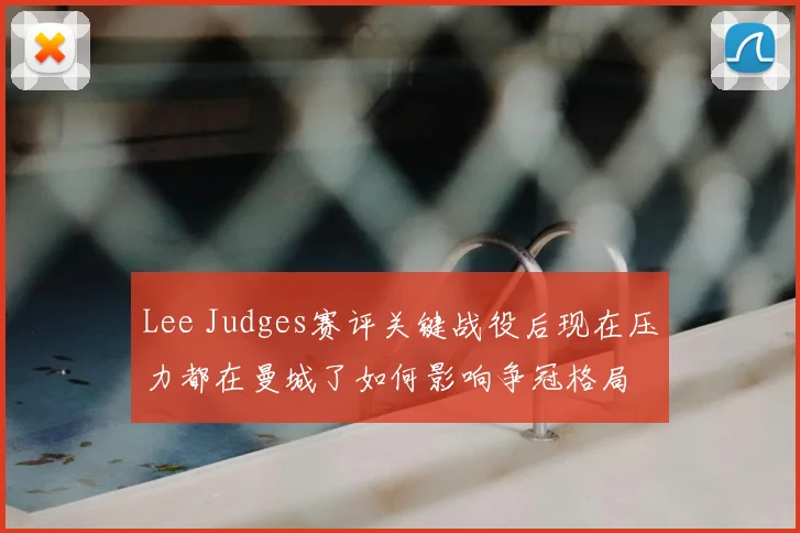 Lee Judges赛评关键战役后现在压力都在曼城了如何影响争冠格局