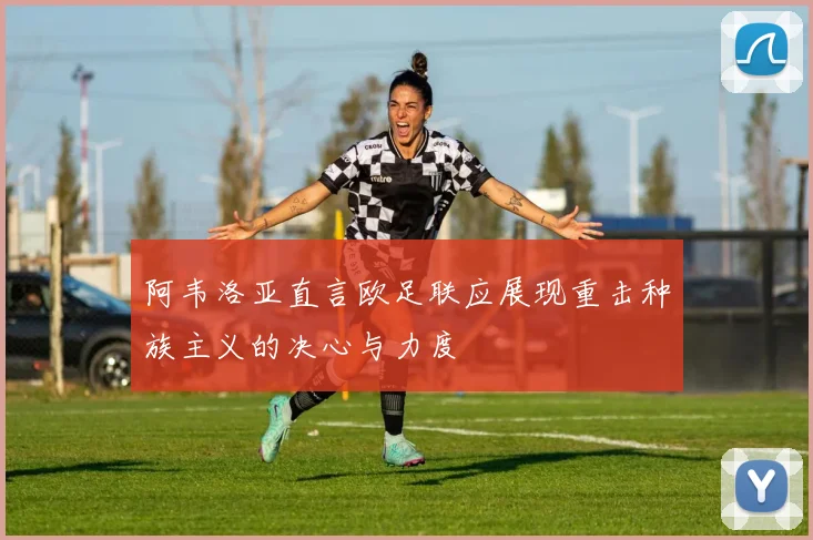 阿韦洛亚直言欧足联应展现重击种族主义的决心与力度