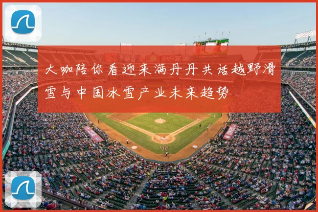 大咖陪你看迎来满丹丹共话越野滑雪与中国冰雪产业未来趋势