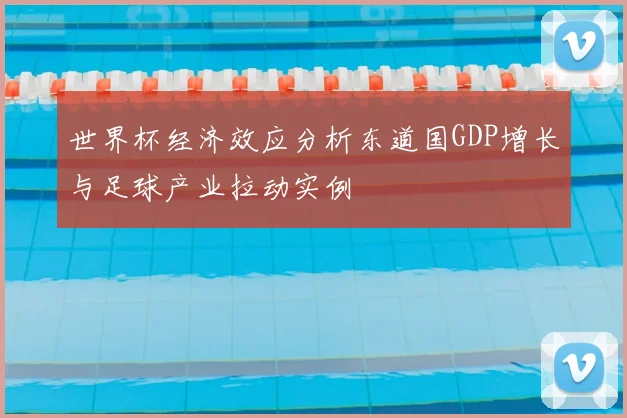 世界杯经济效应分析东道国GDP增长与足球产业拉动实例