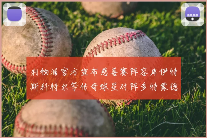 利物浦官方宣布慈善赛阵容库伊特斯科特尔等传奇球星对阵多特蒙德