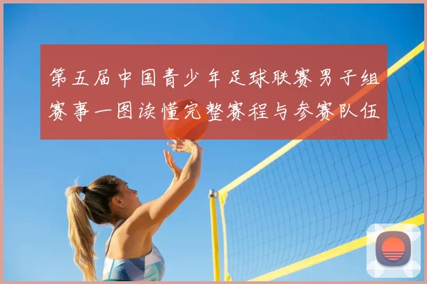 第五届中国青少年足球联赛男子组赛事一图读懂完整赛程与参赛队伍详解