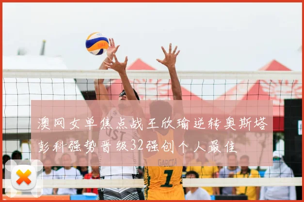 澳网女单焦点战王欣瑜逆转奥斯塔彭科强势晋级32强创个人最佳